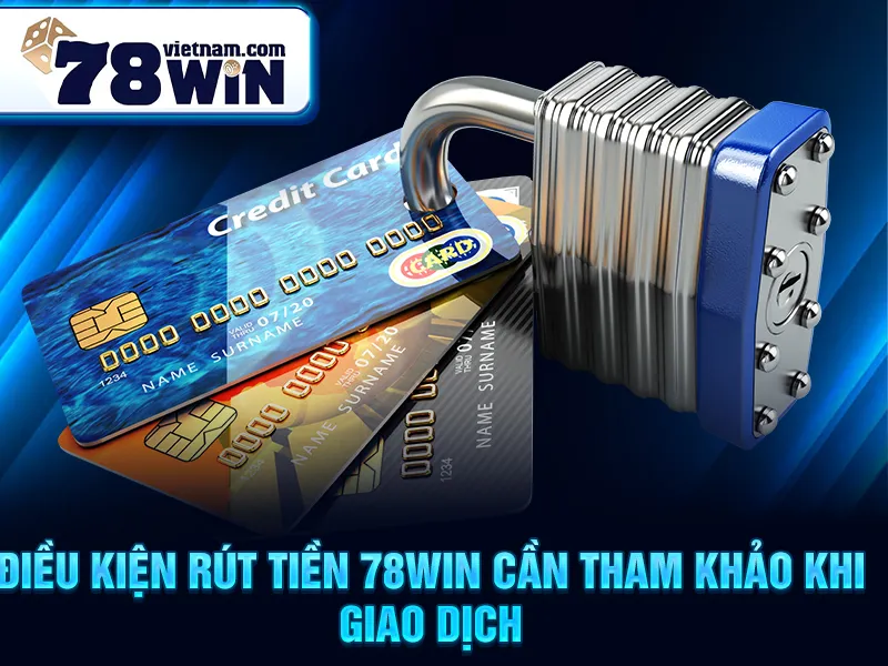 Điều kiện rút tiền 78win cần tham khảo khi giao dịch