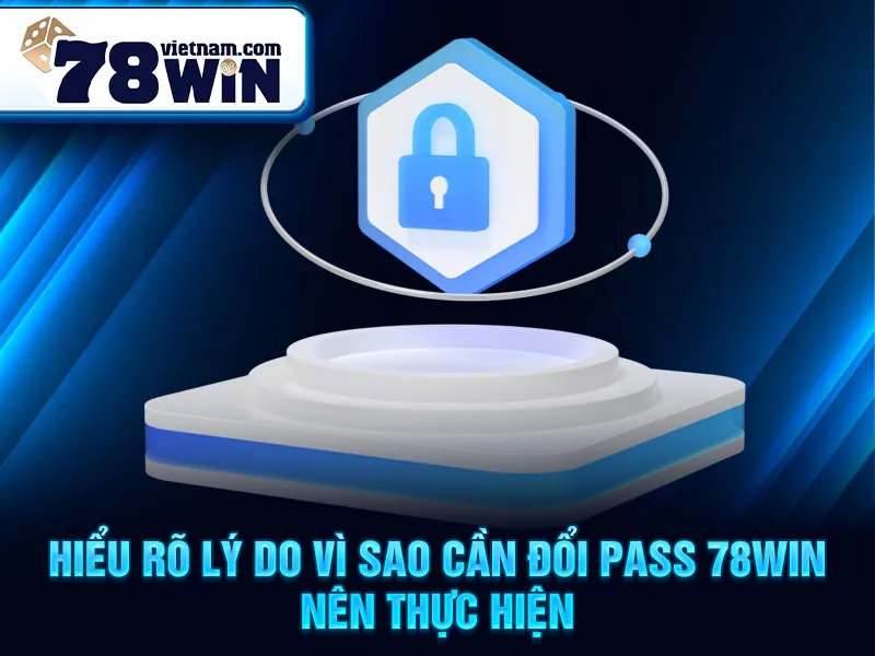 Hiểu rõ lý do vì sao cần đổi pass 78WIN nên thực hiện
