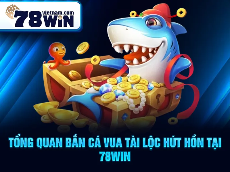 Tổng quan bắn cá vua tài lộc hút hồn tại 78Win
