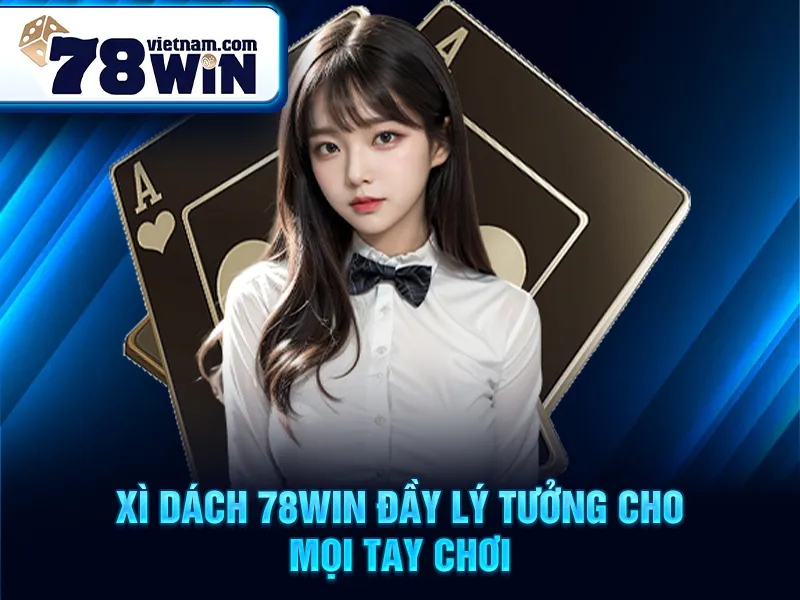 Xì dách 78WIN đầy lý tưởng cho mọi tay chơi