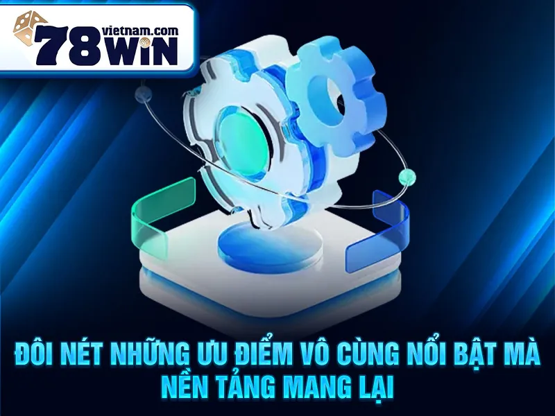 Đôi nét những ưu điểm vô cùng nổi bật mà nền tảng mang lại