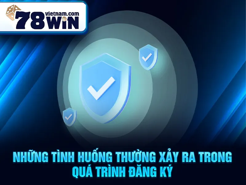 Những tình huống thường xảy ra trong quá trình đăng ký